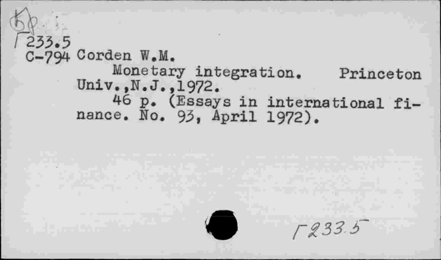 ﻿C233.5
C-794 Cordon W.M.
Monetary integration Univ.,N.J.,1972.
46 p. (Essays in nance. N0. 93, April
Princeton
international fi-1972).
